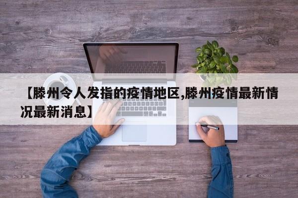 【滕州令人发指的疫情地区,滕州疫情最新情况最新消息】