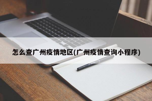 怎么查广州疫情地区(广州疫情查询小程序)