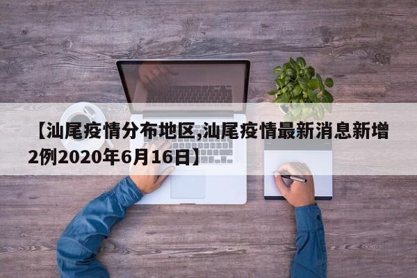 【汕尾疫情分布地区,汕尾疫情最新消息新增2例2020年6月16日】