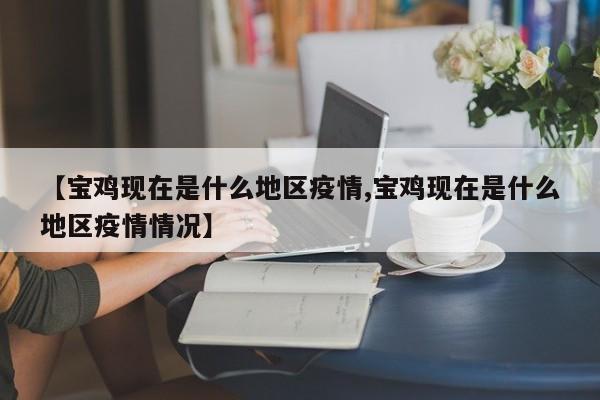 【宝鸡现在是什么地区疫情,宝鸡现在是什么地区疫情情况】