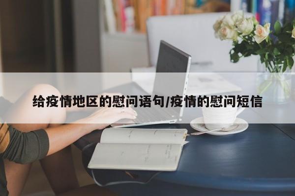 给疫情地区的慰问语句/疫情的慰问短信