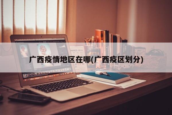 广西疫情地区在哪(广西疫区划分)