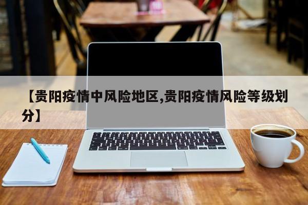 【贵阳疫情中风险地区,贵阳疫情风险等级划分】