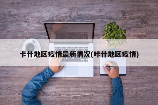 卡什地区疫情最新情况(咔什地区疫情)
