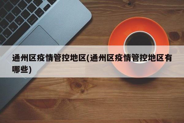 通州区疫情管控地区(通州区疫情管控地区有哪些)