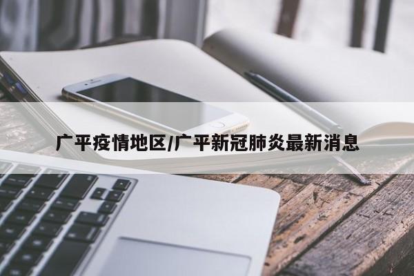 广平疫情地区/广平新冠肺炎最新消息