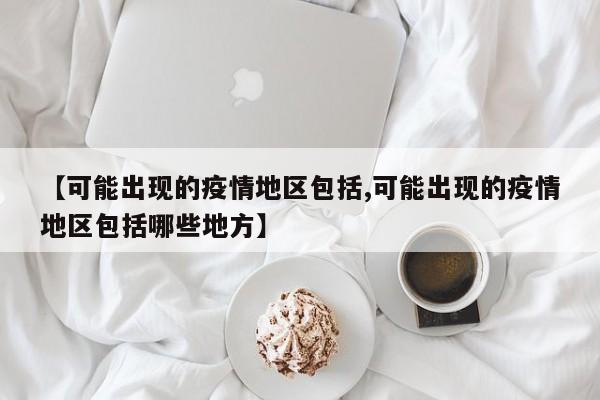【可能出现的疫情地区包括,可能出现的疫情地区包括哪些地方】