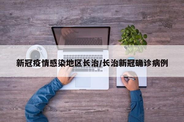 新冠疫情感染地区长治/长治新冠确诊病例