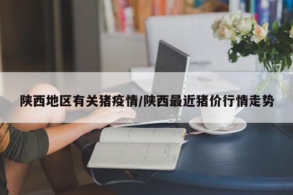 陕西地区有关猪疫情/陕西最近猪价行情走势