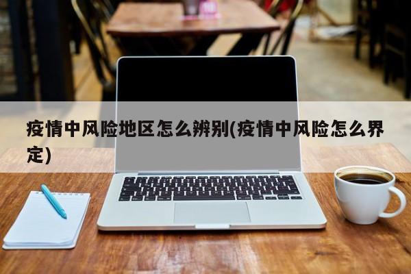 疫情中风险地区怎么辨别(疫情中风险怎么界定)
