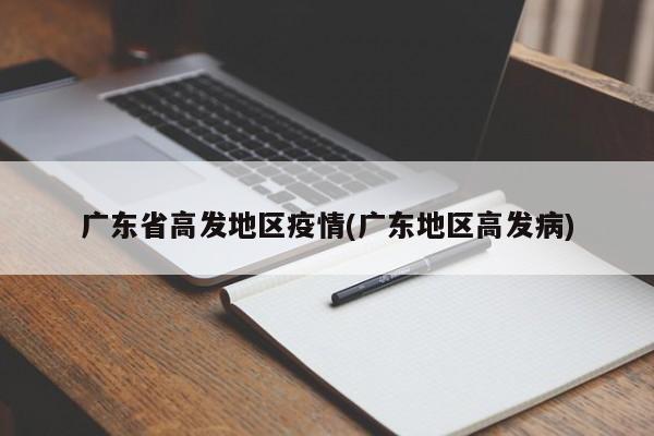 广东省高发地区疫情(广东地区高发病)