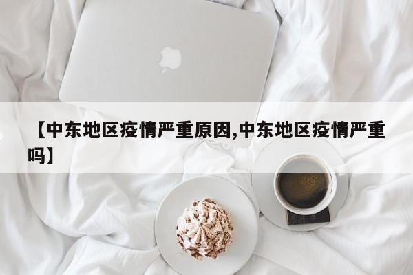 【中东地区疫情严重原因,中东地区疫情严重吗】