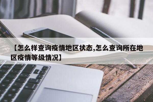 【怎么样查询疫情地区状态,怎么查询所在地区疫情等级情况】