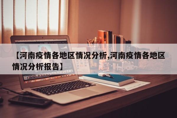 【河南疫情各地区情况分析,河南疫情各地区情况分析报告】