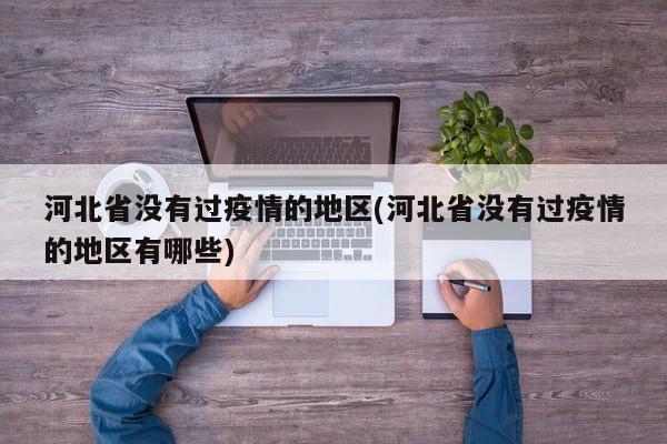 河北省没有过疫情的地区(河北省没有过疫情的地区有哪些)