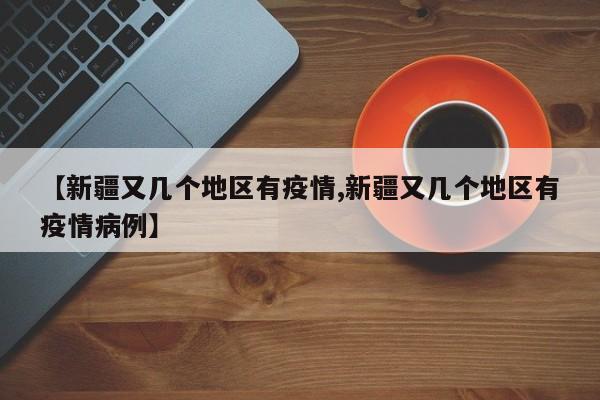 【新疆又几个地区有疫情,新疆又几个地区有疫情病例】