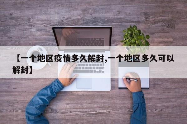 【一个地区疫情多久解封,一个地区多久可以解封】