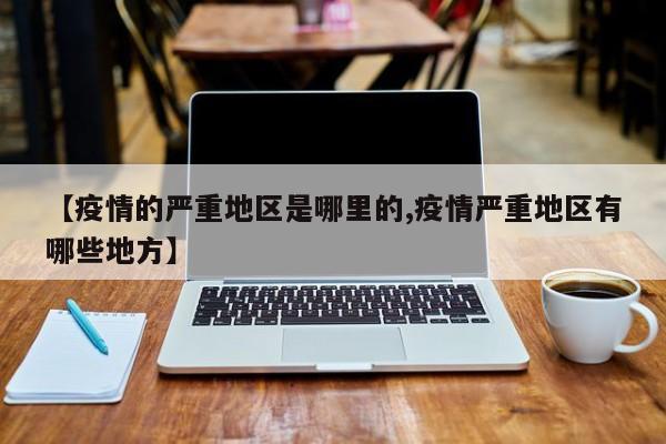 【疫情的严重地区是哪里的,疫情严重地区有哪些地方】
