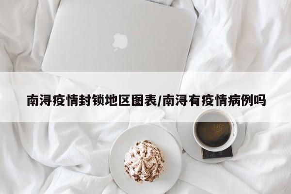 南浔疫情封锁地区图表/南浔有疫情病例吗