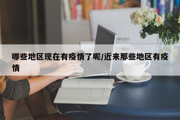 哪些地区现在有疫情了呢/近来那些地区有疫情