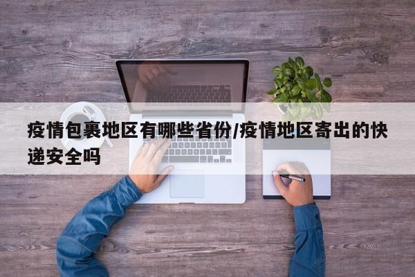 疫情包裹地区有哪些省份/疫情地区寄出的快递安全吗