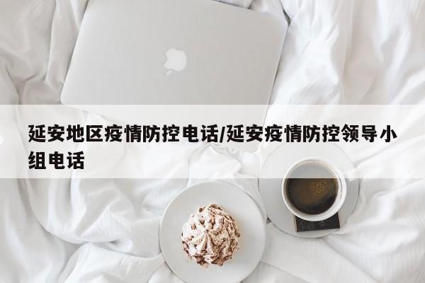 延安地区疫情防控电话/延安疫情防控领导小组电话