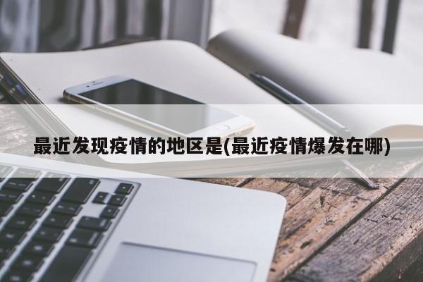 最近发现疫情的地区是(最近疫情爆发在哪)