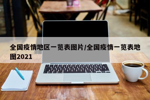 全国疫情地区一览表图片/全国疫情一览表地图2021