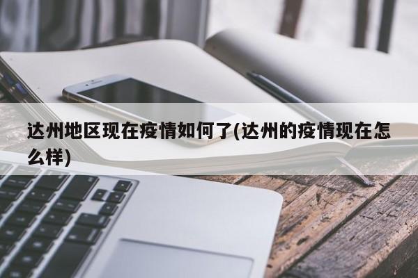 达州地区现在疫情如何了(达州的疫情现在怎么样)