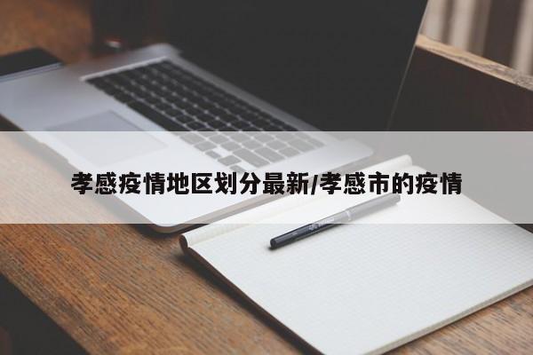 孝感疫情地区划分最新/孝感市的疫情