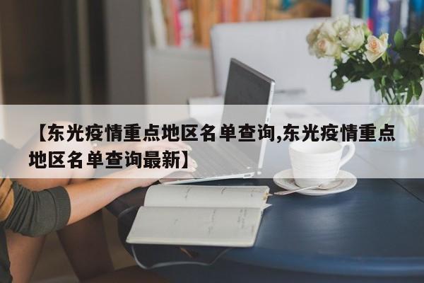 【东光疫情重点地区名单查询,东光疫情重点地区名单查询最新】