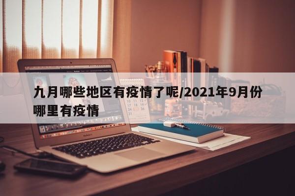 九月哪些地区有疫情了呢/2021年9月份哪里有疫情