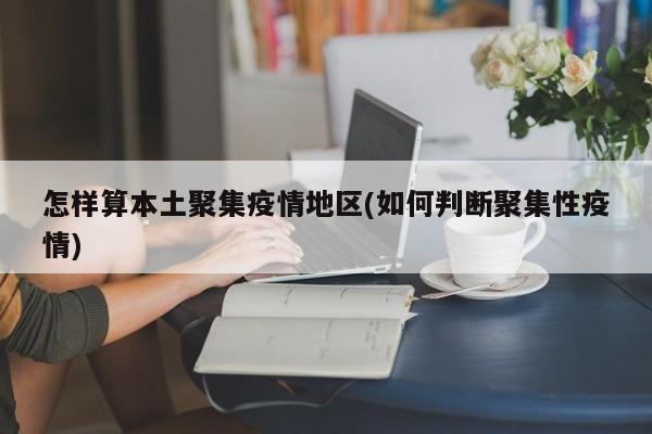 怎样算本土聚集疫情地区(如何判断聚集性疫情)