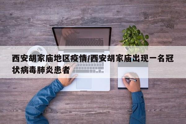 西安胡家庙地区疫情/西安胡家庙出现一名冠状病毒肺炎患者