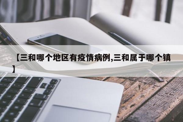 【三和哪个地区有疫情病例,三和属于哪个镇】