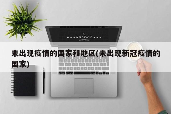未出现疫情的国家和地区(未出现新冠疫情的国家)