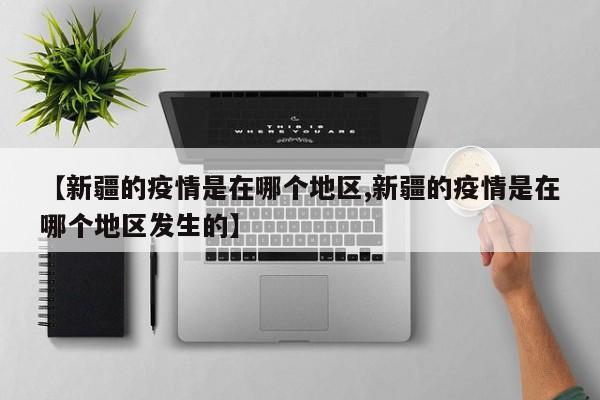 【新疆的疫情是在哪个地区,新疆的疫情是在哪个地区发生的】
