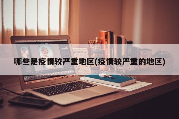 哪些是疫情较严重地区(疫情较严重的地区)