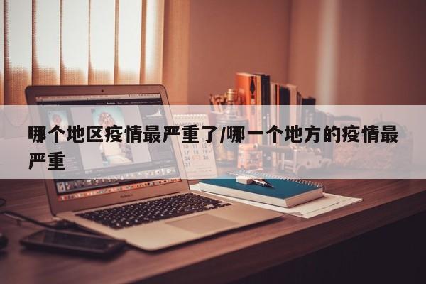 哪个地区疫情最严重了/哪一个地方的疫情最严重
