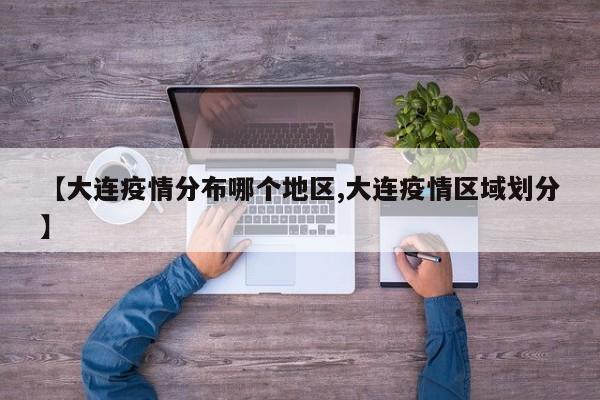 【大连疫情分布哪个地区,大连疫情区域划分】