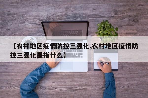 【农村地区疫情防控三强化,农村地区疫情防控三强化是指什么】