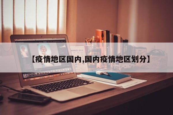 【疫情地区国内,国内疫情地区划分】