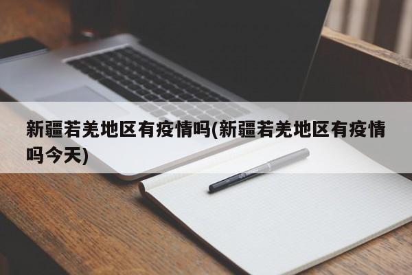 新疆若羌地区有疫情吗(新疆若羌地区有疫情吗今天)