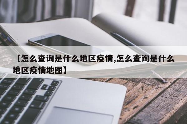 【怎么查询是什么地区疫情,怎么查询是什么地区疫情地图】