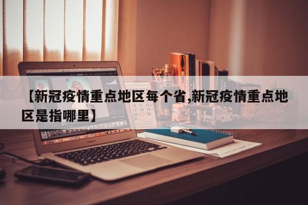 【新冠疫情重点地区每个省,新冠疫情重点地区是指哪里】