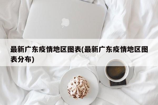 最新广东疫情地区图表(最新广东疫情地区图表分布)