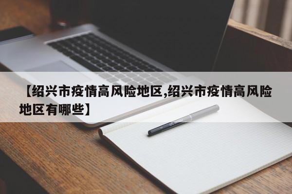 【绍兴市疫情高风险地区,绍兴市疫情高风险地区有哪些】