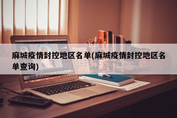 麻城疫情封控地区名单(麻城疫情封控地区名单查询)