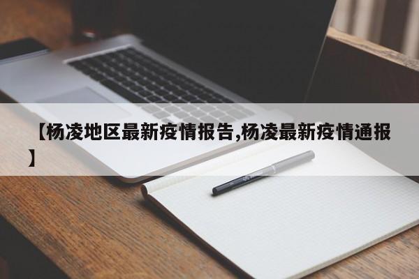 【杨凌地区最新疫情报告,杨凌最新疫情通报】
