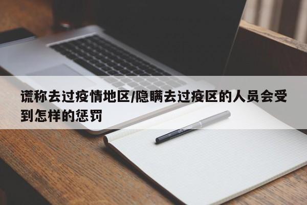 谎称去过疫情地区/隐瞒去过疫区的人员会受到怎样的惩罚